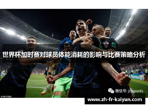 世界杯加时赛对球员体能消耗的影响与比赛策略分析