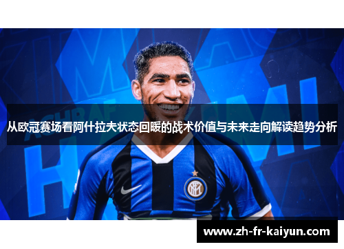 从欧冠赛场看阿什拉夫状态回暖的战术价值与未来走向解读趋势分析