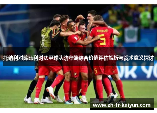 托纳利对阵比利时法甲球队防守端综合价值评估解析与战术意义探讨