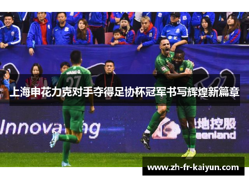 上海申花力克对手夺得足协杯冠军书写辉煌新篇章