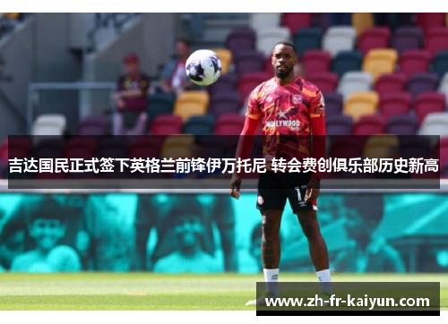 吉达国民正式签下英格兰前锋伊万托尼 转会费创俱乐部历史新高
