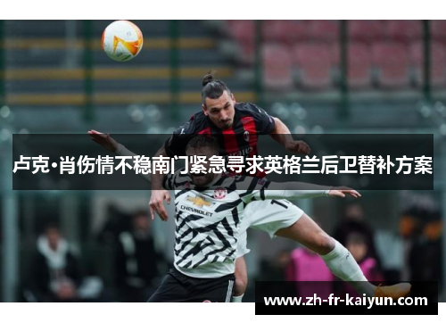 卢克·肖伤情不稳南门紧急寻求英格兰后卫替补方案