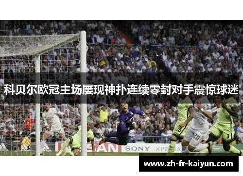 科贝尔欧冠主场屡现神扑连续零封对手震惊球迷