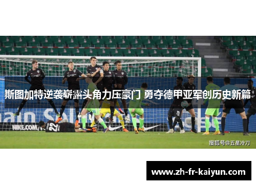 斯图加特逆袭崭露头角力压豪门 勇夺德甲亚军创历史新篇